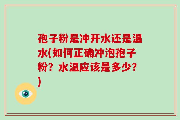 孢子粉是冲开水还是温水(如何正确冲泡孢子粉?水温应该是多少?)-第1张图片-破壁灵芝孢子粉研究指南 孢子粉是冲开水还是温水(如何正确冲泡孢子粉?水温应该是多少?)-第1张图片-破壁灵芝孢子粉研究指南