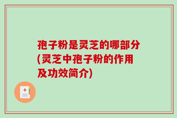 孢子粉是灵芝的哪部分(灵芝中孢子粉的作用及功效简介)-第1张图片-破壁灵芝孢子粉研究指南 孢子粉是灵芝的哪部分(灵芝中孢子粉的作用及功效简介)-第1张图片-破壁灵芝孢子粉研究指南