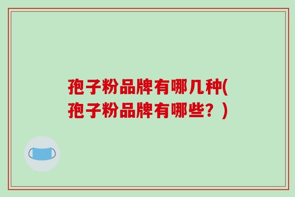 孢子粉品牌有哪几种(孢子粉品牌有哪些?)-第1张图片-破壁灵芝孢子粉研究指南 孢子粉品牌有哪几种(孢子粉品牌有哪些?)-第1张图片-破壁灵芝孢子粉研究指南