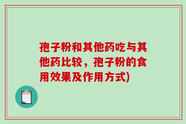 孢子粉和其他药吃与其他药比较，孢子粉的食用效果及作用方式)-第1张图片-破壁灵芝孢子粉研究指南