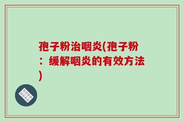 孢子粉治咽炎(孢子粉:缓解咽炎的有效方法)-第1张图片-破壁灵芝孢子粉研究指南 孢子粉治咽炎(孢子粉:缓解咽炎的有效方法)-第1张图片-破壁灵芝孢子粉研究指南