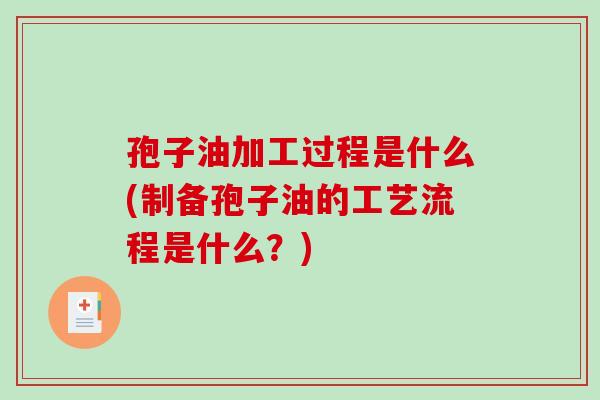 孢子油加工过程是什么(制备孢子油的工艺流程是什么？)-第1张图片-破壁灵芝孢子粉研究指南