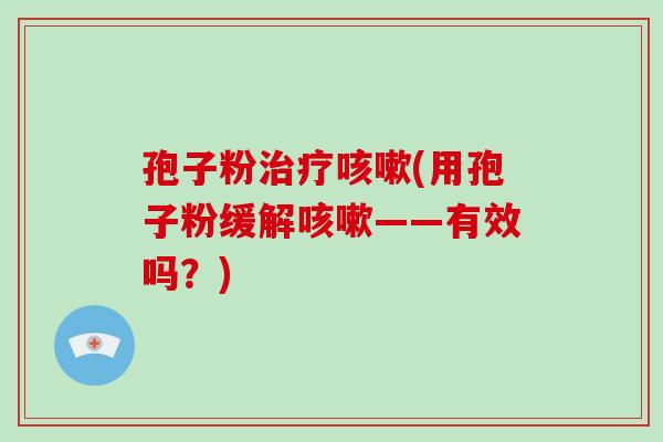 孢子粉治疗咳嗽(用孢子粉缓解咳嗽——有效吗?)-第1张图片-破壁灵芝孢子粉研究指南 孢子粉治疗咳嗽(用孢子粉缓解咳嗽——有效吗?)-第1张图片-破壁灵芝孢子粉研究指南