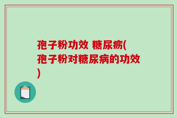 孢子粉功效 糖尿疬(孢子粉对糖尿病的功效)-第1张图片-破壁灵芝孢子粉研究指南 孢子粉功效 糖尿疬(孢子粉对糖尿病的功效)-第1张图片-破壁灵芝孢子粉研究指南