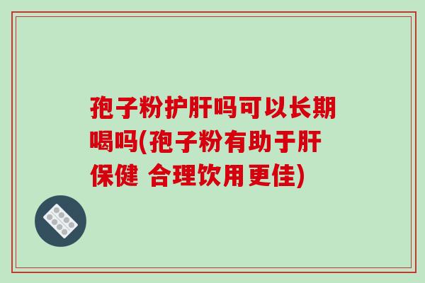 孢子粉护肝吗可以长期喝吗(孢子粉有助于肝保健 合理饮用更佳)-第1张图片-破壁灵芝孢子粉研究指南 孢子粉护肝吗可以长期喝吗(孢子粉有助于肝保健 合理饮用更佳)-第1张图片-破壁灵芝孢子粉研究指南