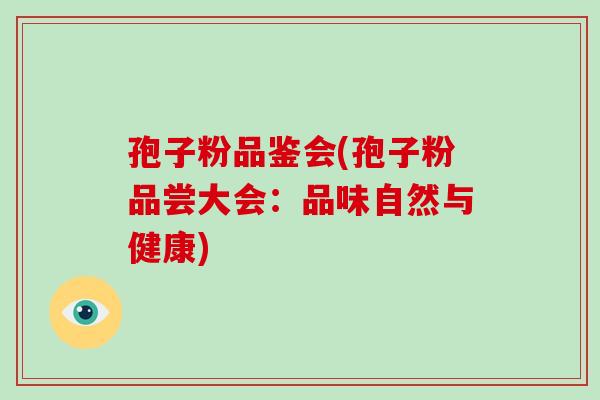 孢子粉品鉴会(孢子粉品尝大会:品味自然与健康)-第1张图片-破壁灵芝孢子粉研究指南 孢子粉品鉴会(孢子粉品尝大会:品味自然与健康)-第1张图片-破壁灵芝孢子粉研究指南