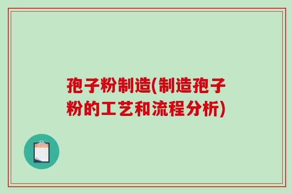 孢子粉制造(制造孢子粉的工艺和流程分析)-第1张图片-破壁灵芝孢子粉研究指南 孢子粉制造(制造孢子粉的工艺和流程分析)-第1张图片-破壁灵芝孢子粉研究指南