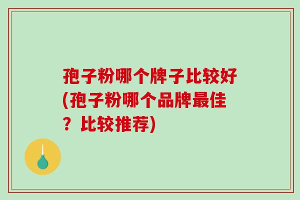 孢子粉哪个牌子比较好(孢子粉哪个品牌最佳?比较推荐)-第1张图片-破壁灵芝孢子粉研究指南 孢子粉哪个牌子比较好(孢子粉哪个品牌最佳?比较推荐)-第1张图片-破壁灵芝孢子粉研究指南