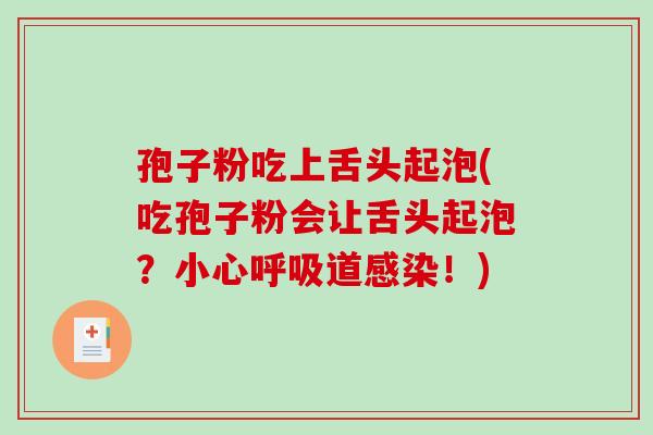 孢子粉吃上舌头起泡(吃孢子粉会让舌头起泡?小心呼吸道感染!)-第1张图片-破壁灵芝孢子粉研究指南 孢子粉吃上舌头起泡(吃孢子粉会让舌头起泡?小心呼吸道感染!)-第1张图片-破壁灵芝孢子粉研究指南