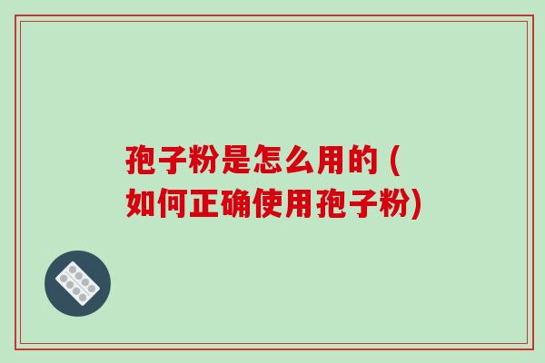 孢子粉是怎么用的 (如何正确使用孢子粉)-第1张图片-破壁灵芝孢子粉研究指南 孢子粉是怎么用的 (如何正确使用孢子粉)-第1张图片-破壁灵芝孢子粉研究指南