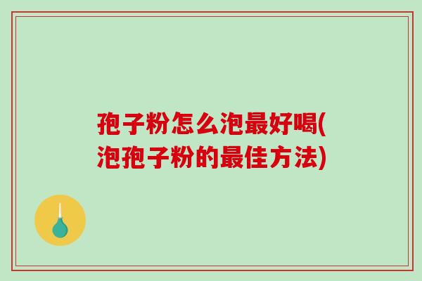 孢子粉怎么泡最好喝(泡孢子粉的最佳方法)-第1张图片-破壁灵芝孢子粉研究指南 孢子粉怎么泡最好喝(泡孢子粉的最佳方法)-第1张图片-破壁灵芝孢子粉研究指南