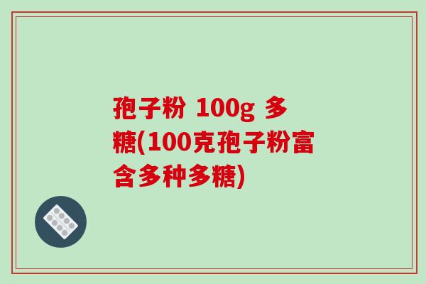 孢子粉 100g 多糖(100克孢子粉富含多种多糖)-第1张图片-破壁灵芝孢子粉研究指南 孢子粉 100g 多糖(100克孢子粉富含多种多糖)-第1张图片-破壁灵芝孢子粉研究指南