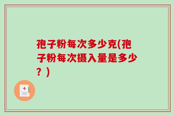 孢子粉每次多少克(孢子粉每次摄入量是多少?)-第1张图片-破壁灵芝孢子粉研究指南 孢子粉每次多少克(孢子粉每次摄入量是多少?)-第1张图片-破壁灵芝孢子粉研究指南