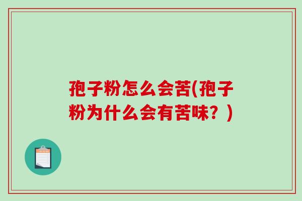 孢子粉怎么会苦(孢子粉为什么会有苦味?)-第1张图片-破壁灵芝孢子粉研究指南 孢子粉怎么会苦(孢子粉为什么会有苦味?)-第1张图片-破壁灵芝孢子粉研究指南