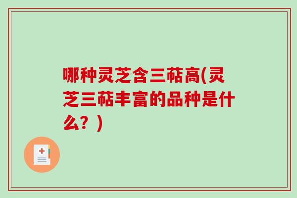 哪种灵芝含三萜高(灵芝三萜丰富的品种是什么?)-第1张图片-破壁灵芝孢子粉研究指南 哪种灵芝含三萜高(灵芝三萜丰富的品种是什么?)-第1张图片-破壁灵芝孢子粉研究指南