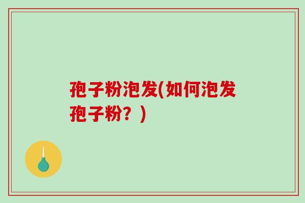 孢子粉泡发(如何泡发孢子粉?)-第1张图片-破壁灵芝孢子粉研究指南 孢子粉泡发(如何泡发孢子粉?)-第1张图片-破壁灵芝孢子粉研究指南