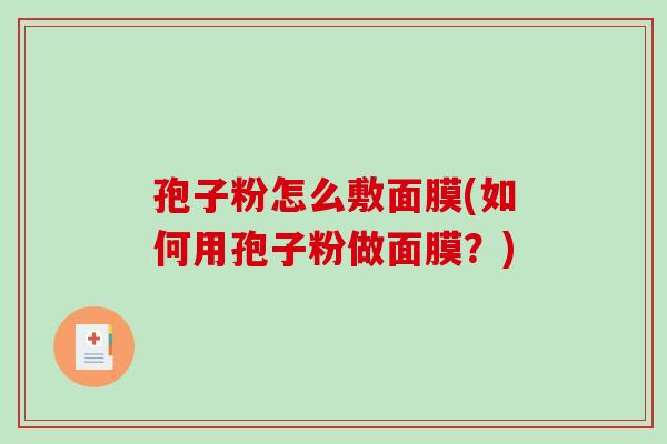 孢子粉怎么敷面膜(如何用孢子粉做面膜?)-第1张图片-破壁灵芝孢子粉研究指南 孢子粉怎么敷面膜(如何用孢子粉做面膜?)-第1张图片-破壁灵芝孢子粉研究指南