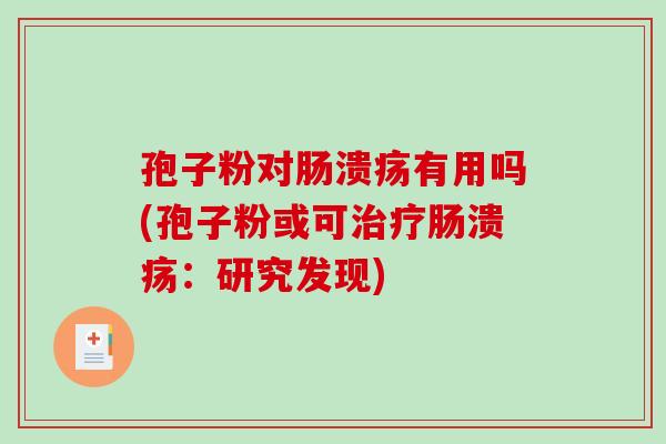 孢子粉对肠溃疡有用吗(孢子粉或可治疗肠溃疡:研究发现)-第1张图片-破壁灵芝孢子粉研究指南 孢子粉对肠溃疡有用吗(孢子粉或可治疗肠溃疡:研究发现)-第1张图片-破壁灵芝孢子粉研究指南