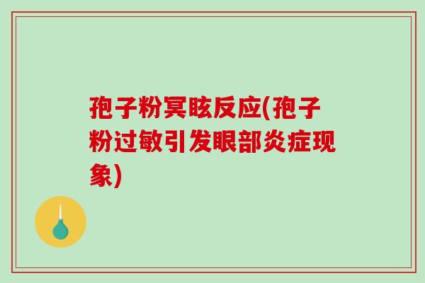 孢子粉冥眩反应(孢子粉过敏引发眼部炎症现象)-第1张图片-破壁灵芝孢子粉研究指南 孢子粉冥眩反应(孢子粉过敏引发眼部炎症现象)-第1张图片-破壁灵芝孢子粉研究指南