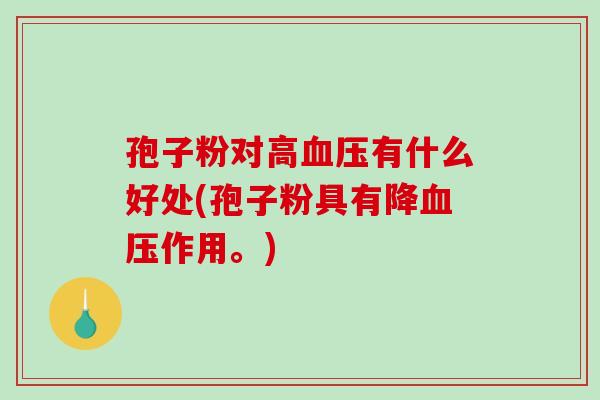 孢子粉对高血压有什么好处(孢子粉具有降血压作用。)-第1张图片-破壁灵芝孢子粉研究指南 孢子粉对高血压有什么好处(孢子粉具有降血压作用。)-第1张图片-破壁灵芝孢子粉研究指南