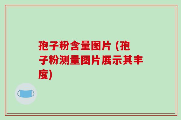 孢子粉含量图片 (孢子粉测量图片展示其丰度)-第1张图片-破壁灵芝孢子粉研究指南