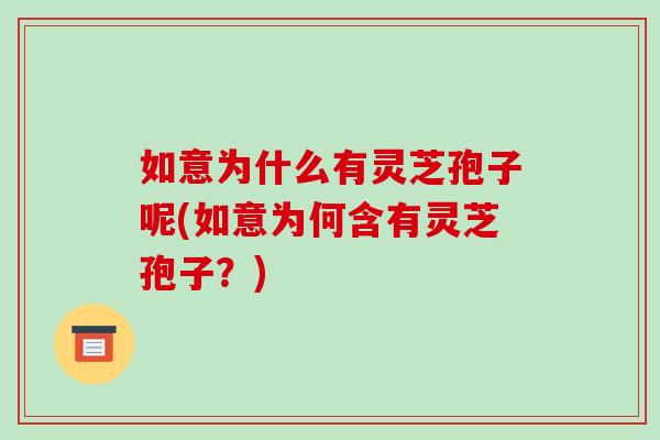 如意为什么有灵芝孢子呢(如意为何含有灵芝孢子?)-第1张图片-破壁灵芝孢子粉研究指南 如意为什么有灵芝孢子呢(如意为何含有灵芝孢子?)-第1张图片-破壁灵芝孢子粉研究指南
