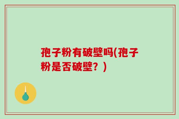 孢子粉有破壁吗(孢子粉是否破壁？)-第1张图片-破壁灵芝孢子粉研究指南