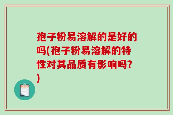 孢子粉易溶解的是好的吗(孢子粉易溶解的特性对其品质有影响吗?)-第1张图片-破壁灵芝孢子粉研究指南 孢子粉易溶解的是好的吗(孢子粉易溶解的特性对其品质有影响吗?)-第1张图片-破壁灵芝孢子粉研究指南