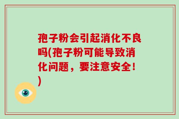 孢子粉会引起消化不良吗(孢子粉可能导致消化问题,要注意安全!)-第1张图片-破壁灵芝孢子粉研究指南 孢子粉会引起消化不良吗(孢子粉可能导致消化问题,要注意安全!)-第1张图片-破壁灵芝孢子粉研究指南