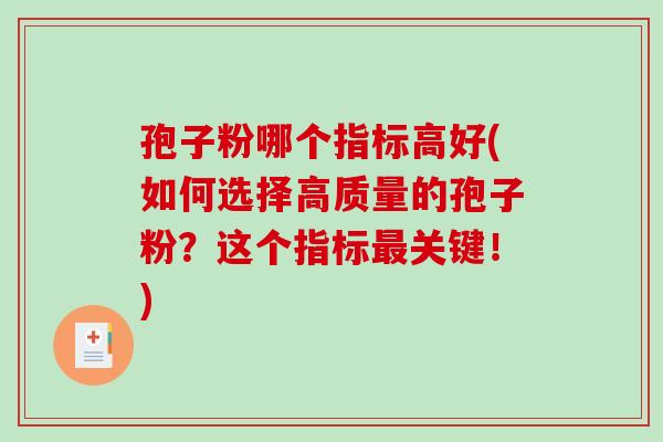 孢子粉哪个指标高好(如何选择高质量的孢子粉?这个指标最关键!)-第1张图片-破壁灵芝孢子粉研究指南 孢子粉哪个指标高好(如何选择高质量的孢子粉?这个指标最关键!)-第1张图片-破壁灵芝孢子粉研究指南