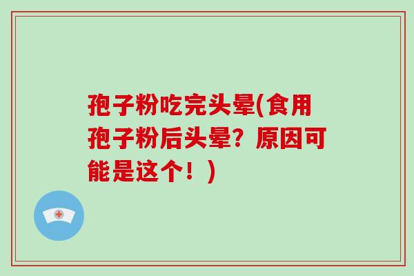 孢子粉吃完头晕(食用孢子粉后头晕?原因可能是这个!)-第1张图片-破壁灵芝孢子粉研究指南 孢子粉吃完头晕(食用孢子粉后头晕?原因可能是这个!)-第1张图片-破壁灵芝孢子粉研究指南