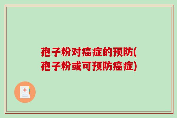 孢子粉对癌症的预防(孢子粉或可预防癌症)-第1张图片-破壁灵芝孢子粉研究指南 孢子粉对癌症的预防(孢子粉或可预防癌症)-第1张图片-破壁灵芝孢子粉研究指南