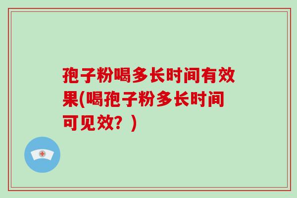 孢子粉喝多长时间有效果(喝孢子粉多长时间可见效?)-第1张图片-破壁灵芝孢子粉研究指南 孢子粉喝多长时间有效果(喝孢子粉多长时间可见效?)-第1张图片-破壁灵芝孢子粉研究指南