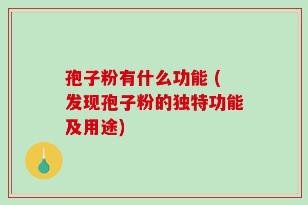 孢子粉有什么功能 (发现孢子粉的独特功能及用途)-第1张图片-破壁灵芝孢子粉研究指南 孢子粉有什么功能 (发现孢子粉的独特功能及用途)-第1张图片-破壁灵芝孢子粉研究指南