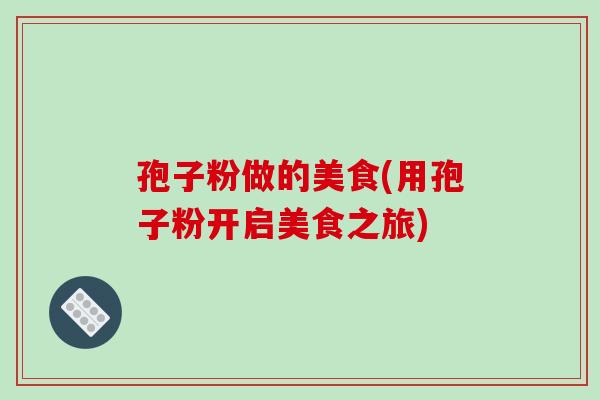 孢子粉做的美食(用孢子粉开启美食之旅)-第1张图片-破壁灵芝孢子粉研究指南 孢子粉做的美食(用孢子粉开启美食之旅)-第1张图片-破壁灵芝孢子粉研究指南
