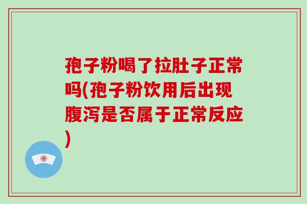 孢子粉喝了拉肚子正常吗(孢子粉饮用后出现腹泻是否属于正常反应)-第1张图片-破壁灵芝孢子粉研究指南 孢子粉喝了拉肚子正常吗(孢子粉饮用后出现腹泻是否属于正常反应)-第1张图片-破壁灵芝孢子粉研究指南