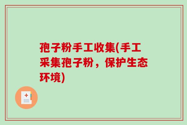 孢子粉手工收集(手工采集孢子粉,保护生态环境)-第1张图片-破壁灵芝孢子粉研究指南 孢子粉手工收集(手工采集孢子粉,保护生态环境)-第1张图片-破壁灵芝孢子粉研究指南