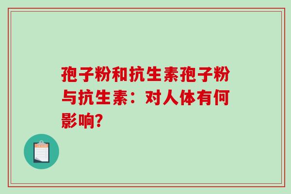 孢子粉和抗生素孢子粉与抗生素:对人体有何影响?-第1张图片-破壁灵芝孢子粉研究指南 孢子粉和抗生素孢子粉与抗生素:对人体有何影响?-第1张图片-破壁灵芝孢子粉研究指南