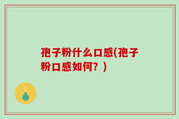 孢子粉什么口感(孢子粉口感如何?)-第1张图片-破壁灵芝孢子粉研究指南 孢子粉什么口感(孢子粉口感如何?)-第1张图片-破壁灵芝孢子粉研究指南