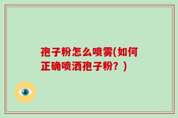 孢子粉怎么喷雾(如何正确喷洒孢子粉?)-第1张图片-破壁灵芝孢子粉研究指南 孢子粉怎么喷雾(如何正确喷洒孢子粉?)-第1张图片-破壁灵芝孢子粉研究指南