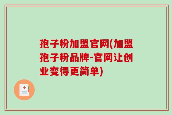 孢子粉加盟官网(加盟孢子粉品牌-官网让创业变得更简单)-第1张图片-破壁灵芝孢子粉研究指南 孢子粉加盟官网(加盟孢子粉品牌-官网让创业变得更简单)-第1张图片-破壁灵芝孢子粉研究指南