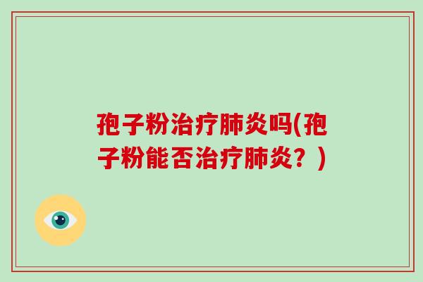 孢子粉治疗肺炎吗(孢子粉能否治疗肺炎?)-第1张图片-破壁灵芝孢子粉研究指南 孢子粉治疗肺炎吗(孢子粉能否治疗肺炎?)-第1张图片-破壁灵芝孢子粉研究指南