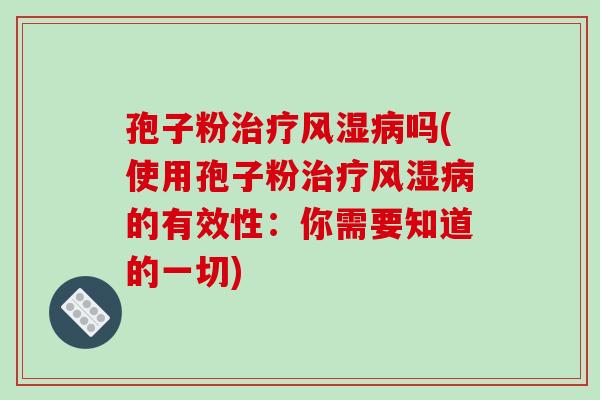 孢子粉治疗风湿病吗(使用孢子粉治疗风湿病的有效性:你需要知道的一切)-第1张图片-破壁灵芝孢子粉研究指南 孢子粉治疗风湿病吗(使用孢子粉治疗风湿病的有效性:你需要知道的一切)-第1张图片-破壁灵芝孢子粉研究指南