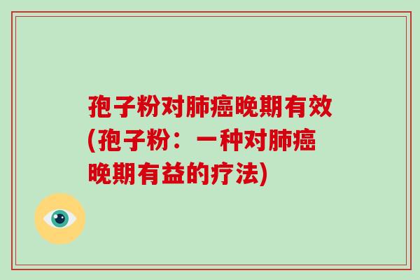 孢子粉对肺癌晚期有效(孢子粉:一种对肺癌晚期有益的疗法)-第1张图片-破壁灵芝孢子粉研究指南 孢子粉对肺癌晚期有效(孢子粉:一种对肺癌晚期有益的疗法)-第1张图片-破壁灵芝孢子粉研究指南