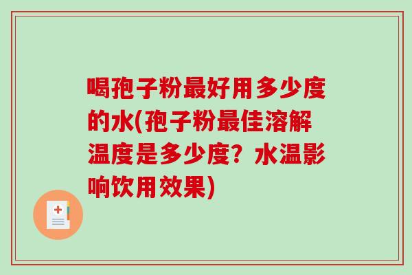 喝孢子粉最好用多少度的水(孢子粉最佳溶解温度是多少度?水温影响饮用效果)-第1张图片-破壁灵芝孢子粉研究指南 喝孢子粉最好用多少度的水(孢子粉最佳溶解温度是多少度?水温影响饮用效果)-第1张图片-破壁灵芝孢子粉研究指南