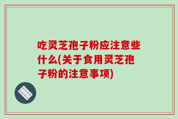 吃灵芝孢子粉应注意些什么(关于食用灵芝孢子粉的注意事项)-第1张图片-破壁灵芝孢子粉研究指南 吃灵芝孢子粉应注意些什么(关于食用灵芝孢子粉的注意事项)-第1张图片-破壁灵芝孢子粉研究指南