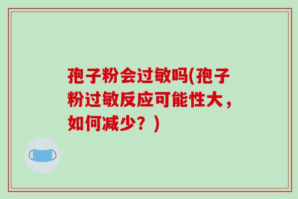 孢子粉会过敏吗(孢子粉过敏反应可能性大,如何减少?)-第1张图片-破壁灵芝孢子粉研究指南 孢子粉会过敏吗(孢子粉过敏反应可能性大,如何减少?)-第1张图片-破壁灵芝孢子粉研究指南