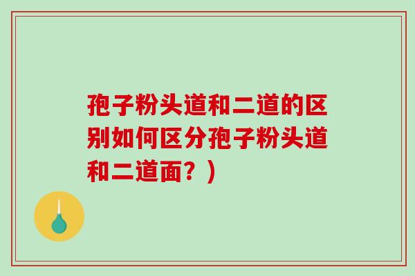 孢子粉头道和二道的区别如何区分孢子粉头道和二道面?)-第1张图片-破壁灵芝孢子粉研究指南 孢子粉头道和二道的区别如何区分孢子粉头道和二道面?)-第1张图片-破壁灵芝孢子粉研究指南