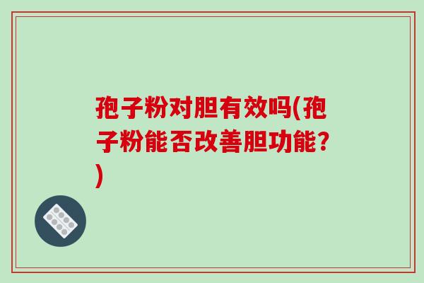 孢子粉对胆有效吗(孢子粉能否改善胆功能？)-第1张图片-破壁灵芝孢子粉研究指南