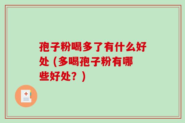 孢子粉喝多了有什么好处 (多喝孢子粉有哪些好处?)-第1张图片-破壁灵芝孢子粉研究指南 孢子粉喝多了有什么好处 (多喝孢子粉有哪些好处?)-第1张图片-破壁灵芝孢子粉研究指南